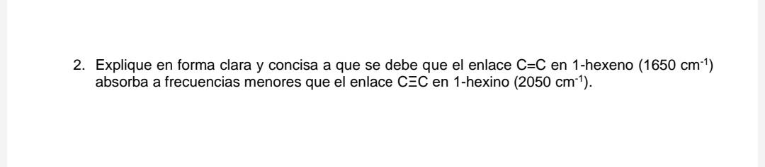 2. Explique en forma clara y concisa a que se debe que el enlace \( C=C \) en 1-hexeno \( \left(1650 \mathrm{~cm}^{-1}\right)