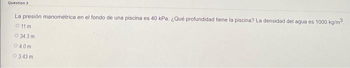 La presión manométrica en el fondo de una piscina es 40 kPa. ¿Qué profundidad tiene la piscina? La densidad del agua es 1000
