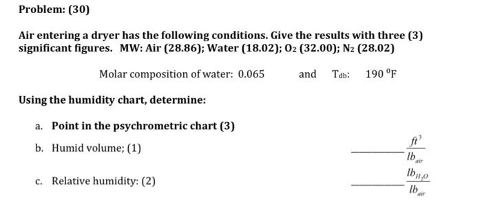 Problem: (30)
Air entering a dryer has the following conditions. Give the results with three (3) significant figures. MW: Air