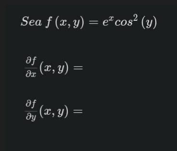 Sea \( f(x, y)=e^{x} \cos ^{2} \) \[ \frac{\partial f}{\partial x}(x, y)= \] \[ \frac{\partial f}{\partial y}(x, y)= \]