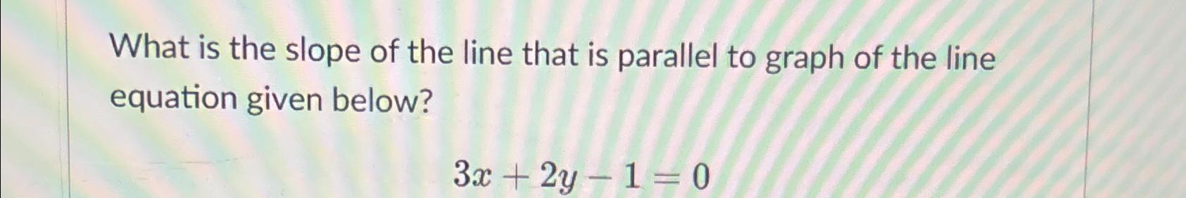 Solved What is the slope of the line that is parallel to | Chegg.com