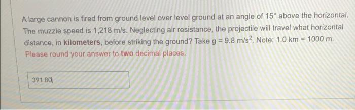 A large cannon is fired from ground level over level ground at an angle of \( 15^{\circ} \) above the horizontal. The muzzle 