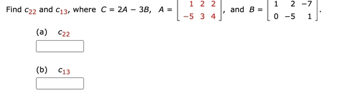 Solved Find C22 and 13, where C = 2A – 3B, A = 1 2 2 -5 34 | Chegg.com
