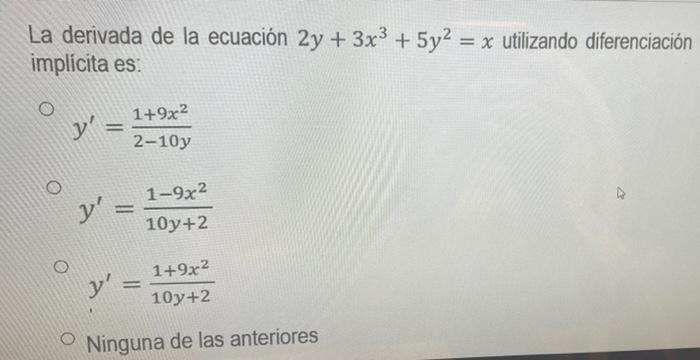 La derivada de la ecuación 2y + 3x3 + 5y2 = x utilizando diferenciación + implícita es: y 1+9x2 2-10y O 1-9x2 y = 10y+2 y