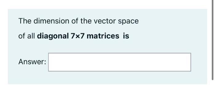 Solved The dimension of the vector space of all diagonal 7x7 | Chegg.com