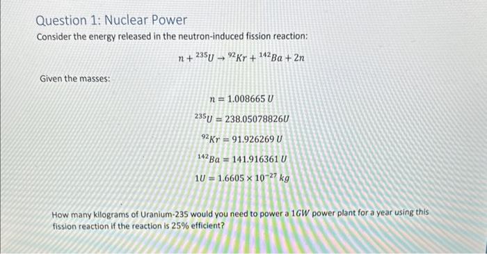 Question 1: Nuclear Power
Consider the energy released in the neutron-induced fission reaction:
\[
n+{ }^{235} U \rightarrow{