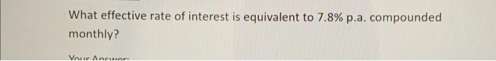Solved What effective rate of interest is equivalent to 7.8% | Chegg.com