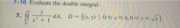 7-10 Evaluate the double integral. y 7. √²+1 DA. -dA, D = {(x, y) | 0≤x≤ 4,0 ≤ y ≤ √x}