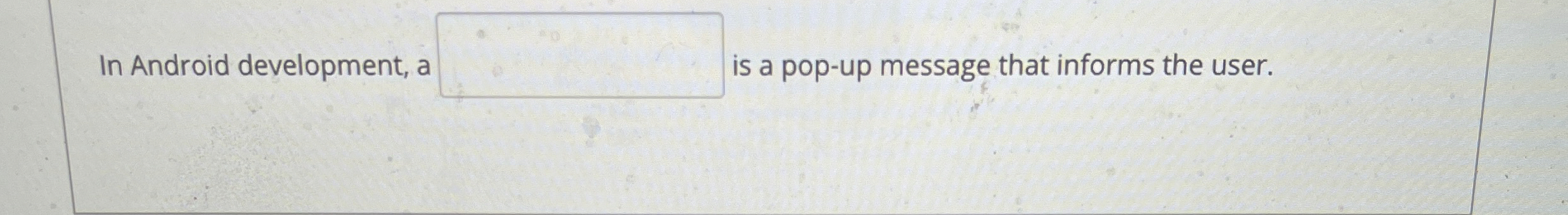 Solved In Android development, a is a pop-up message that | Chegg.com