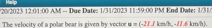 20/2023 12:01:00 AM - Due Date: 1/31/2023 11:59:00 PM End Date: 1/31/
The velocity of a polar bear is given by vector \( \mat