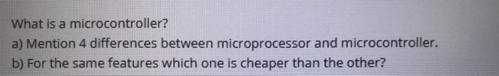 Solved What is a microcontroller? a) Mention 4 differences | Chegg.com