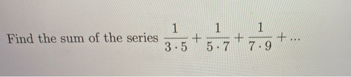 Solved 1 1 1 + Find the sum of the series 3.5 + 5.7 7.9 | Chegg.com