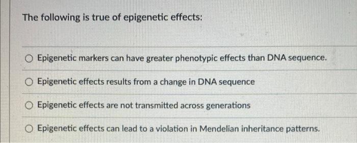 Solved The Following Is True Of Epigenetic Effects: | Chegg.com