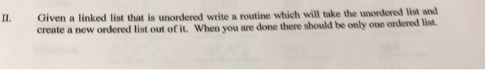 Given a linked list that is unordered write a routine which will take the unordered list and create a new ordered list out of