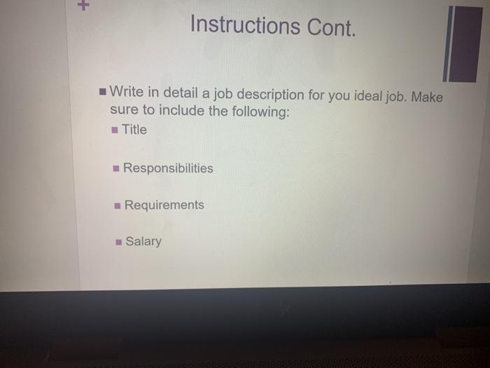 + Instructions Cont. Write in detail a job description for you ideal job. Make sure to include the following: Title Responsib