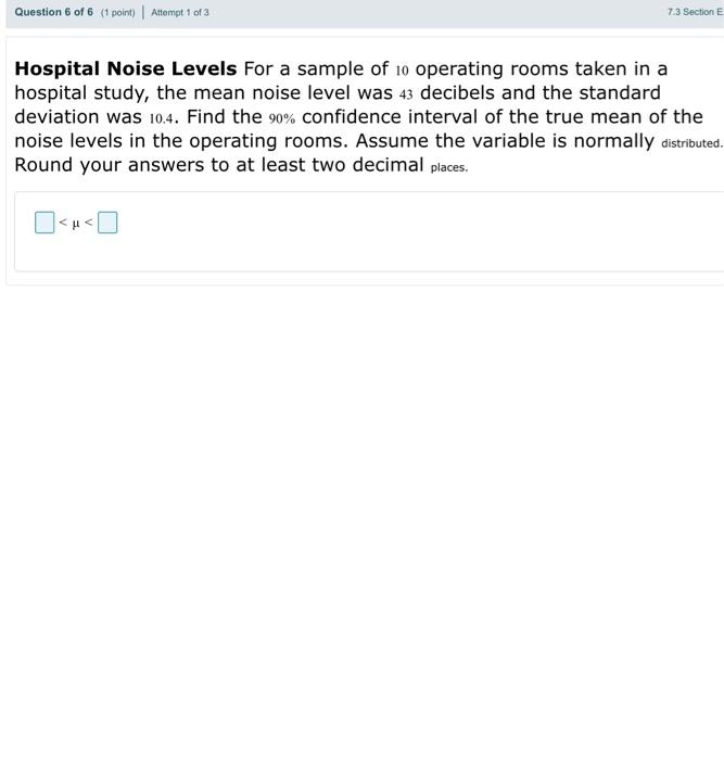 Hospital Noise Levels For a sample of 10 operating rooms taken in a hospital study, the mean noise level was 43 decibels and 