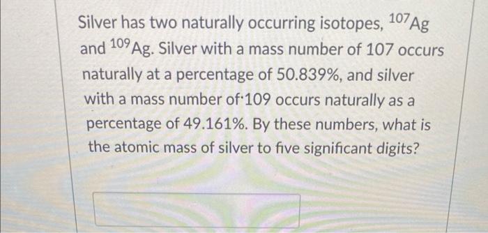 Solved 107 Ag Silver Has Two Naturally Occurring Isotopes