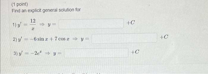 (1 point) Find an explicit general solution for 1) \( y^{\prime}=\frac{12}{x} \Rightarrow y= \) 2) \( y^{\prime}=-6 \sin x+7