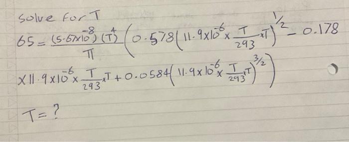 Solve for \( T \) \[ \begin{array}{l} \text { Solve for } T \\ 65=\frac{\left(5.67 \times 10^{-8}\right)\left(T^{4}\right)}{\