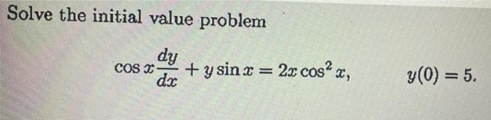 Solve the initial value problem COS - dy dx + y sin x = 2x cos² x, y (0) = 5.