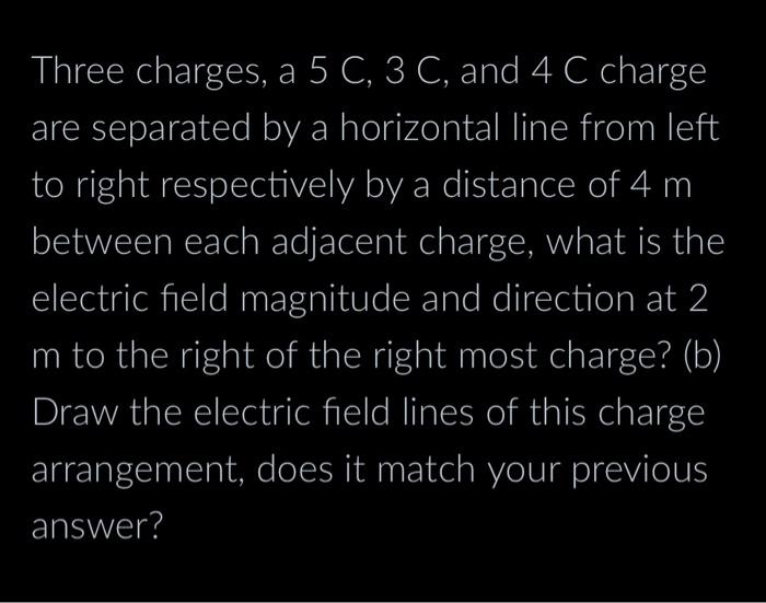 Three charges, a 5 C, 3 C, and 4 C charge are separated by a horizontal line from left to right respectively by a distance of