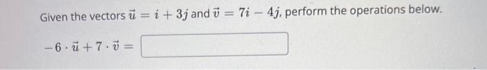 Solved Given The Vectors U=i+3j And V=7i−4j, Perform The | Chegg.com