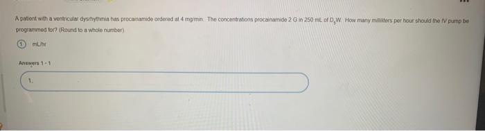 A patient with a ventricular dyshythmin bas procainamide ordered at 4 moimin. The concentrations procainamide 2G in 250 mL of