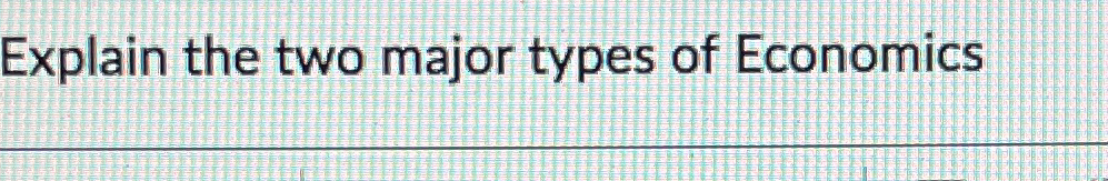 Solved Explain the two major types of Economics | Chegg.com