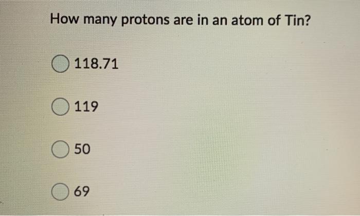 Solved How many protons are in an atom of Tin? 118.71 119 50 | Chegg.com