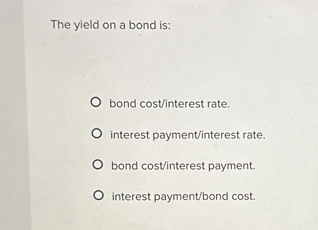 Solved The yield on a bond is:bond cost/interest | Chegg.com