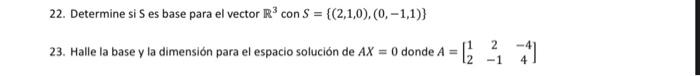 22. Determine si \( S \) es base para el vector \( \mathbb{R}^{3} \) con \( S=\{(2,1,0),(0,-1,1)\} \) 23. Halle la base y la