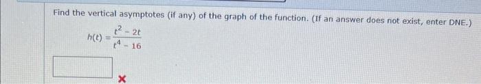 Find the vertical asymptotes (if any) of the graph of the function. (If an answer does not exist, enter DNE.)
\[
h(t)=\frac{t