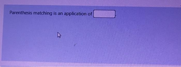 Solved Parenthesis matching is an application of | Chegg.com