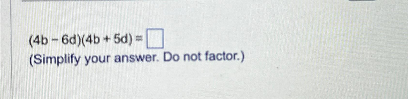 Solved (4b-6d)(4b+5d)=(Simplify your answer. Do not factor.) | Chegg.com