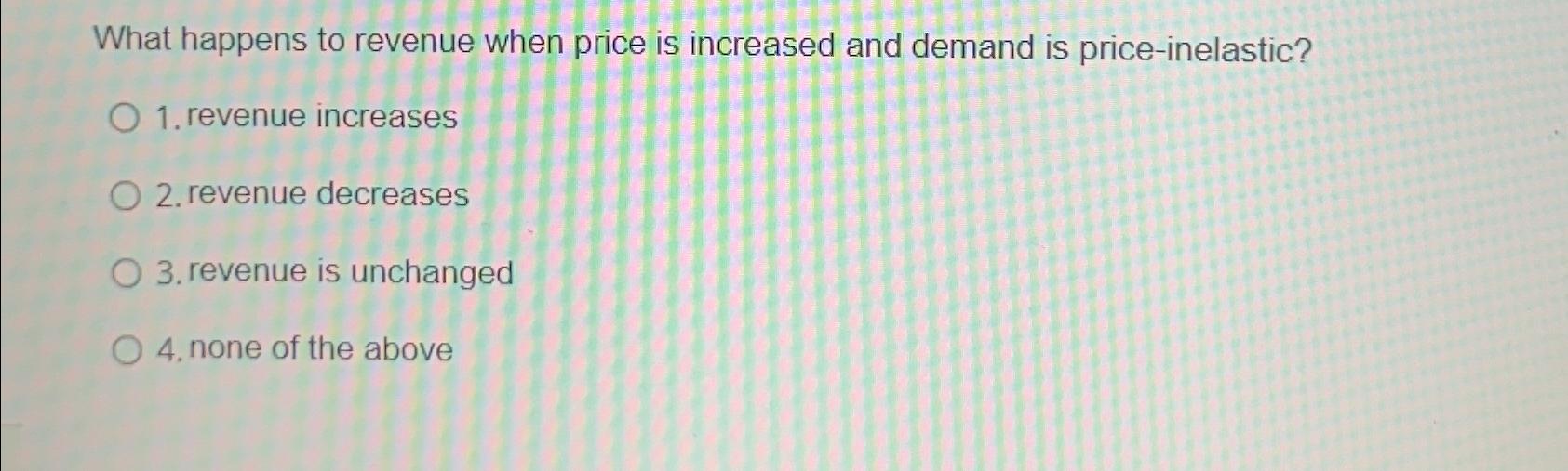 Solved What happens to revenue when price is increased and | Chegg.com