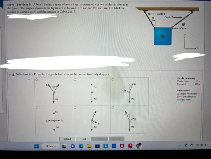 (50\%) Problem 2: A block having a mass of \( m=18 \mathrm{~kg} \) is suspended via two cables as shown in the figure. The an
