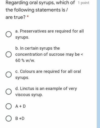 Regarding oral syrups, which of 1 point the following statements is / are true? * a. Preservatives are required for all syrup