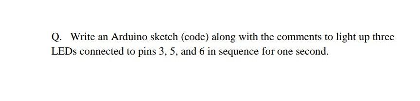 Solved Q. Write an Arduino sketch (code) along with the | Chegg.com