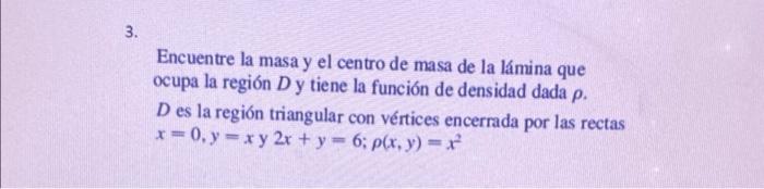 3. Encuentre la masa y el centro de masa de la lámina que ocupa la región D y tiene la función de densidad dada p. D es la re