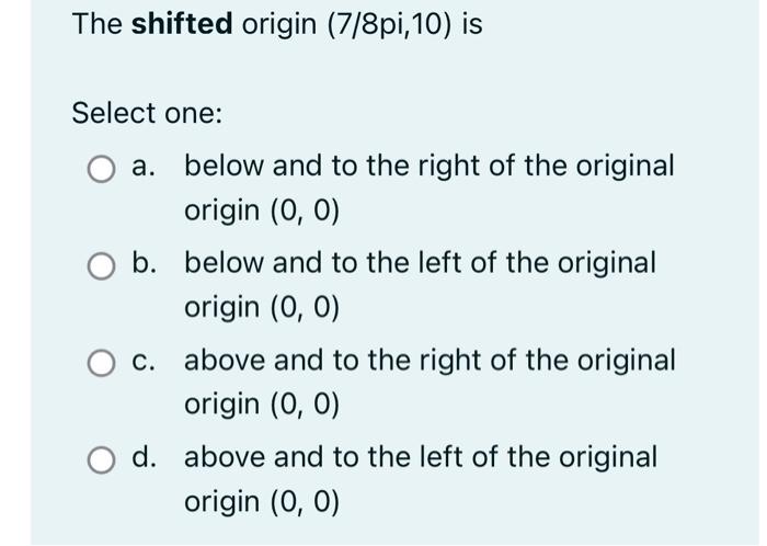 Solved The shifted origin (7/8pi,10) is Select one: a. below | Chegg.com