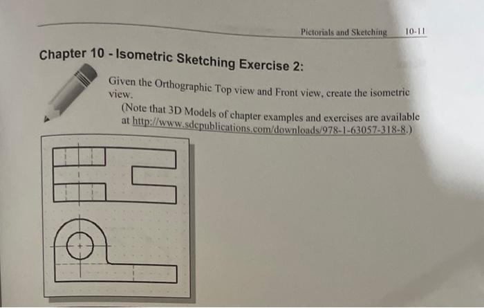 10 - Isometric Sketching Exercise 2:
Given the Orthographic Top view and Front view, create the isometric view.
(Note that 3D