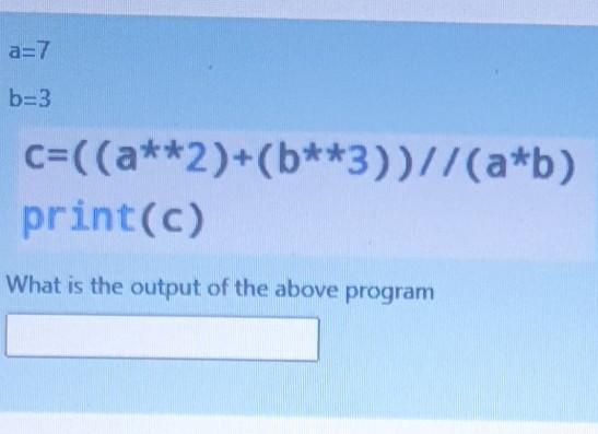 Solved a=7 b=3 c=((a**2)+(b**3))//(a*b) print(c) What is the | Chegg.com