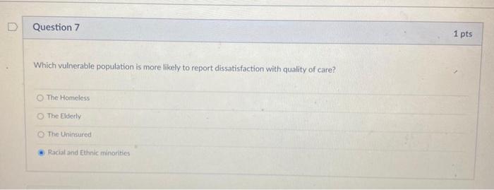 Question 7 1 pts Which vulnerable population is more likely to report dissatisfaction with quality of care? The Homeless The