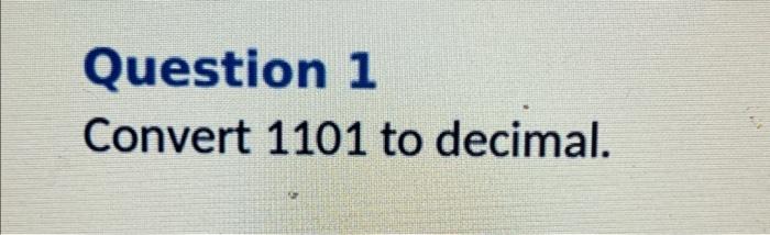 Solved Question 1 Convert 1101 to decimal. | Chegg.com