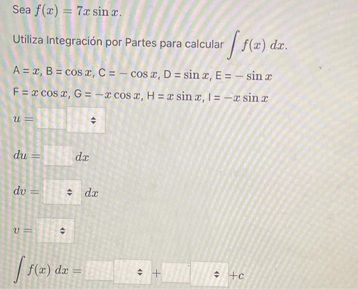 Sea \( f(x)=7 x \sin x \) Utiliza Integración por Partes para calcular \( \int f(x) d x \). \[ \begin{array}{l} \mathrm{A}=x,