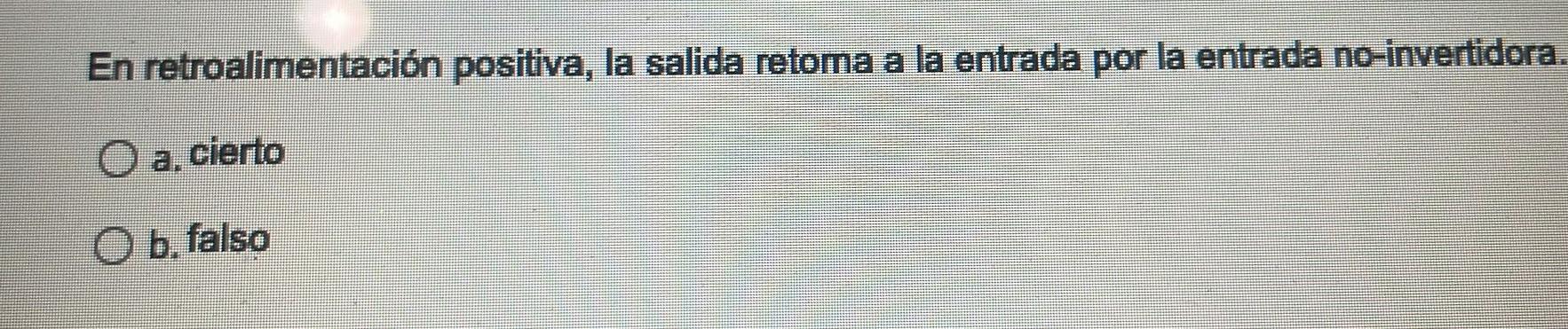 En retroalimentación positiva, la salida retoma a la entrada por la entrada no-invertidora a, cierto b. falso