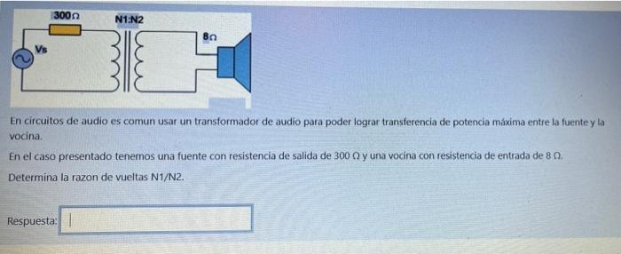 300Ω N1 N2 80 En circuitos de audio es comun usar un transformador de audio para poder lograr transferencia de potencia máxim