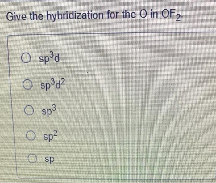 Solved Give the hybridization for the O in OF 2. O sp²d O | Chegg.com