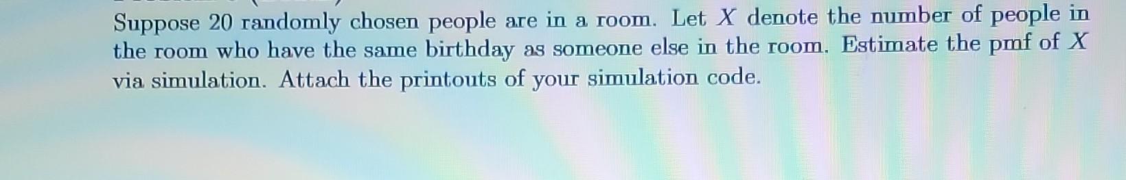 Suppose 20 randomly chosen people are in a room. Let \( X \) denote the number of people in the room who have the same birthd