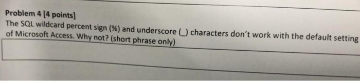 Problem 4 (4 points] The SQL wildcard percent sign (%) and underscore of Microsoft Access. Why not? (short phrase only) chara